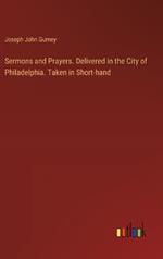 Sermons and Prayers. Delivered in the City of Philadelphia. Taken in Short-hand