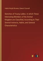 Sketches of Young Ladies. In which These Interesting Members of the Animal Kingdom are Classified, According to Their Several Instincts, Habits, and General Characteristics