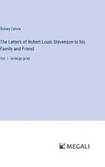 The Letters of Robert Louis Stevenson to his Family and Friend: Vol. I - in large print