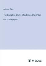 The Complete Works of Artemus Ward; War: Part 2 - in large print