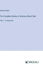 The Complete Works of Artemus Ward; War: Part 2 - in large print