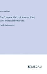 The Complete Works of Artemus Ward; StorStories and Romances: Part 3 - in large print
