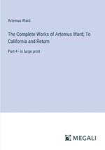 The Complete Works of Artemus Ward; To California and Return: Part 4 - in large print