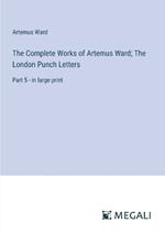 The Complete Works of Artemus Ward; The London Punch Letters: Part 5 - in large print