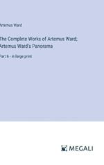 The Complete Works of Artemus Ward; Artemus Ward's Panorama: Part 6 - in large print