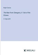 The Man from Glengarry; A Tale of the Ottawa: in large print