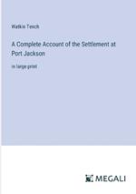 A Complete Account of the Settlement at Port Jackson: in large print