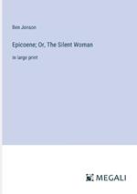 Epicoene; Or, The Silent Woman: in large print