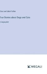 True Stories about Dogs and Cats: in large print