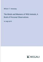 The Minds and Manners of Wild Animals; A Book of Personal Observations: in large print