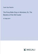 The Pony Rider Boys in Montana; Or, The Mystery of the Old Custer: in large print