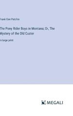 The Pony Rider Boys in Montana; Or, The Mystery of the Old Custer: in large print