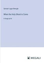 When the Holy Ghost is Come: in large print