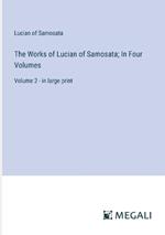 The Works of Lucian of Samosata; In Four Volumes: Volume 2 - in large print