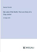 My Lady of the North; The Love Story of a Gray-Jacket: in large print