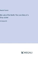 My Lady of the North; The Love Story of a Gray-Jacket: in large print