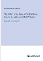 The History of the Reign of Ferdinand and Isabella the Catholic; in Three Volumes: Volume 2 - in large print