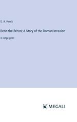 Beric the Briton; A Story of the Roman Invasion: in large print