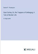 Gaut Gurley; Or, the Trappers of Umbagog, A Tale of Border Life: in large print