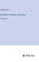 The Master of Silence; A Romance: in large print