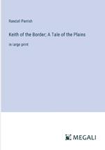 Keith of the Border; A Tale of the Plains: in large print