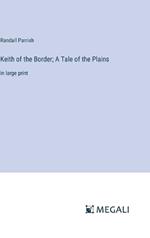 Keith of the Border; A Tale of the Plains: in large print