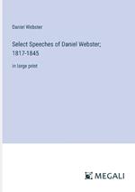 Select Speeches of Daniel Webster; 1817-1845: in large print