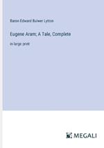 Eugene Aram; A Tale, Complete: in large print