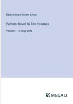 Pelham; Novel, In Two Volumes: Volume 1 - in large print