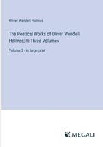 The Poetical Works of Oliver Wendell Holmes; In Three Volumes: Volume 2 - in large print