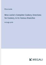 Miss Leslie's Complete Cookery; Directions for Cookery, In Its Various Branches: in large print