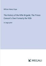 The History of the Rifle Brigade; The Prince Consort's Own Formerly the 95th: in large print