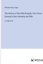 The History of the Rifle Brigade; The Prince Consort's Own Formerly the 95th: in large print