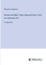 Horses and Men; Tales, long and short, from our American life: in large print