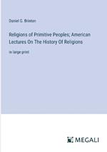 Religions of Primitive Peoples; American Lectures On The History Of Religions: in large print