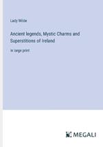 Ancient legends, Mystic Charms and Superstitions of Ireland: in large print