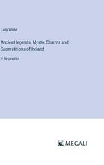 Ancient legends, Mystic Charms and Superstitions of Ireland: in large print