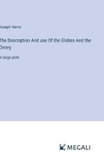 The Description And use Of the Globes And the Orrery: in large print