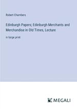 Edinburgh Papers; Edinburgh Merchants and Merchandise in Old Times, Lecture: in large print