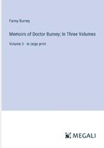 Memoirs of Doctor Burney; In Three Volumes: Volume 3 - in large print