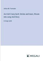 An Irish Crazy-Quilt; Smiles and tears, Woven into song And Story: in large print