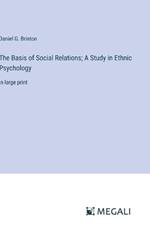 The Basis of Social Relations; A Study in Ethnic Psychology: in large print