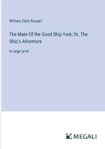 The Mate Of the Good Ship York; Or, The Ship's Adventure: in large print