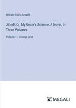 Jilted!; Or, My Uncle's Scheme, A Novel, In Three Volumes: Volume 1 - in large print