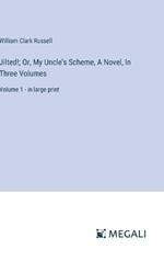 Jilted!; Or, My Uncle's Scheme, A Novel, In Three Volumes: Volume 1 - in large print