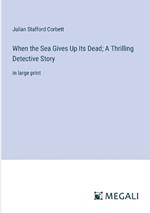When the Sea Gives Up Its Dead; A Thrilling Detective Story: in large print