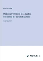 Medicina Gymnastic; Or, A treatise concerning the power of exercise: in large print