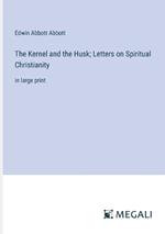 The Kernel and the Husk; Letters on Spiritual Christianity: in large print