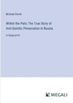 Within the Pale; The True Story of Anti-Semitic Persecution in Russia: in large print