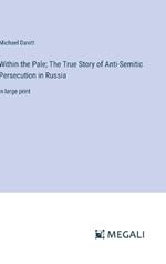 Within the Pale; The True Story of Anti-Semitic Persecution in Russia: in large print